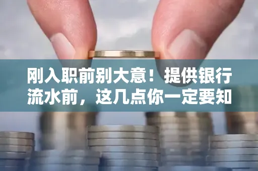 刚入职前别大意!提供银行流水前,这几点你一定要知道