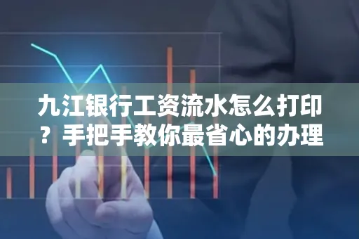 九江银行工资流水怎么打印?手把手教你最省心的办理方式 九江银行工资流水怎么打印?手把手教你最省心的办理方式