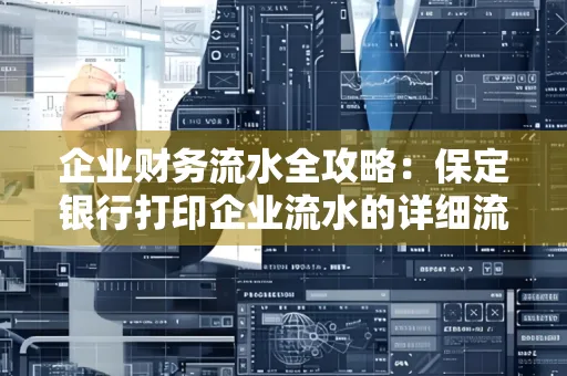 企业财务流水全攻略:保定银行打印企业流水的详细流程与材料清单 企业财务流水全攻略:保定银行打印企业流水的详细流程与材料清单