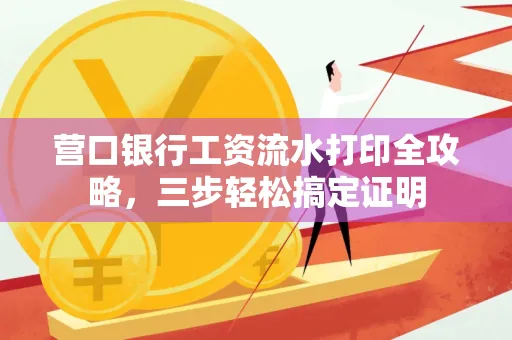营口银行工资流水打印全攻略,三步轻松搞定证明