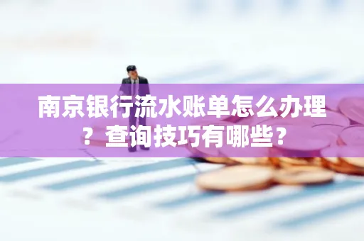 南京银行流水账单怎么办理?查询技巧有哪些? 南京银行流水账单怎么办理?查询技巧有哪些?