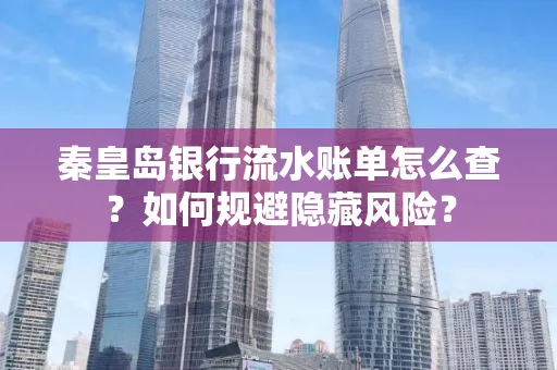秦皇岛银行流水账单怎么查?如何规避隐藏风险?
