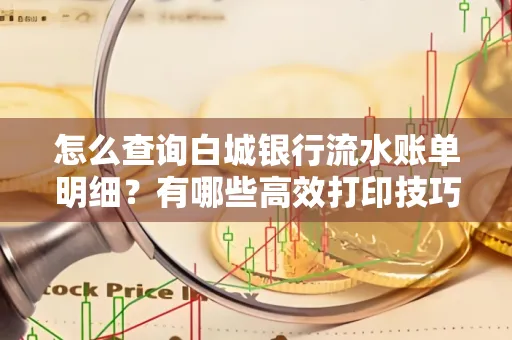 怎么查询白城银行流水账单明细?有哪些高效打印技巧?