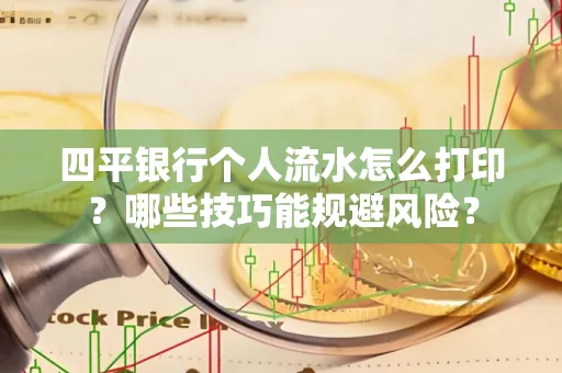 四平银行个人流水怎么打印？哪些技巧能规避风险？