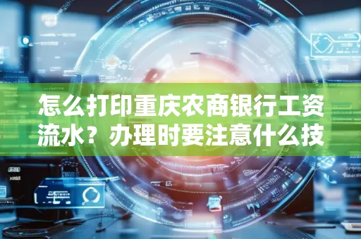怎么打印重庆农商银行工资流水？办理时要注意什么技巧？