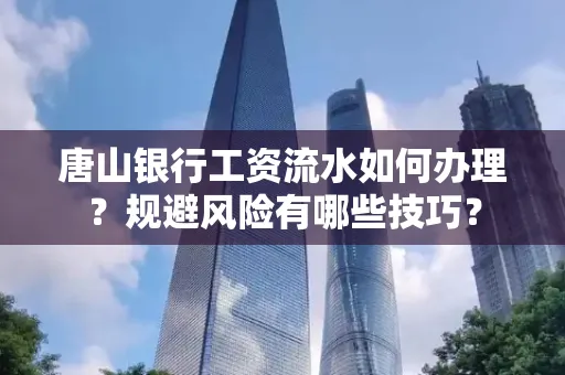 唐山银行工资流水如何办理?规避风险有哪些技巧?