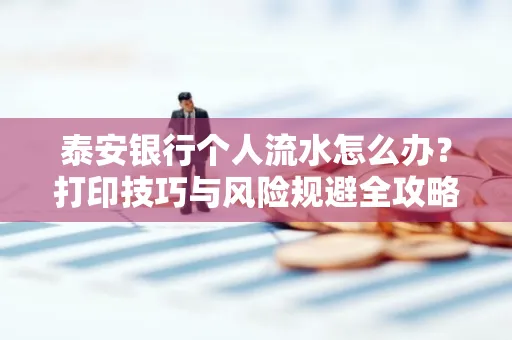 泰安银行个人流水怎么办?打印技巧与风险规避全攻略