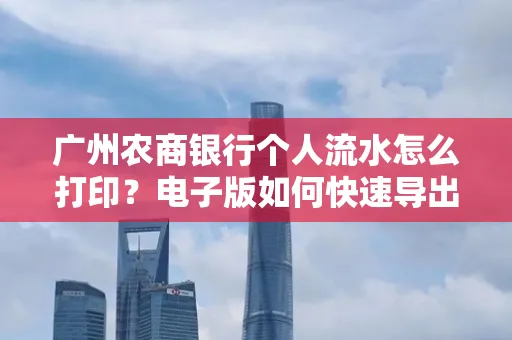 广州农商银行个人流水怎么打印?电子版如何快速导出?