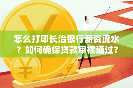 怎么打印长治银行薪资流水?如何确保贷款审核通过? 怎么打印长治银行薪资流水?如何确保贷款审核通过?