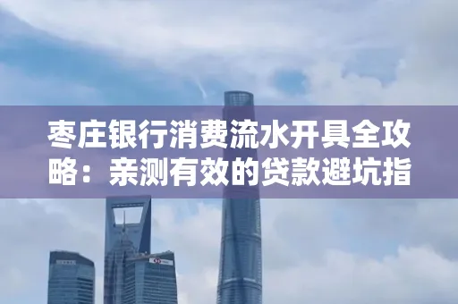 枣庄银行消费流水开具全攻略:亲测有效的贷款避坑指南 枣庄银行消费流水开具全攻略:亲测有效的贷款避坑指南