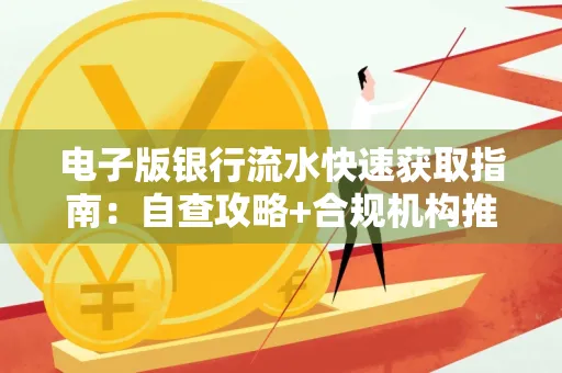 电子版银行流水快速获取指南:自查攻略+合规机构推荐 电子版银行流水快速获取指南:自查攻略+合规机构推荐