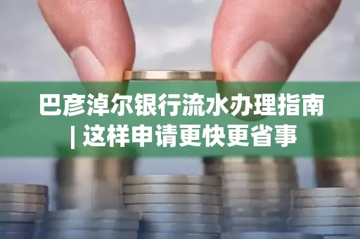 巴彦淖尔银行流水办理指南 | 这样申请更快更省事 巴彦淖尔银行流水办理指南 | 这样申请更快更省事