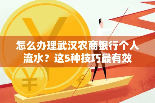 怎么办理武汉农商银行个人流水?这5种技巧最有效 怎么办理武汉农商银行个人流水?这5种技巧最有效