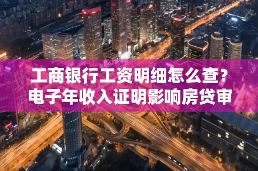 工商银行工资明细怎么查?电子年收入证明影响房贷审批吗?