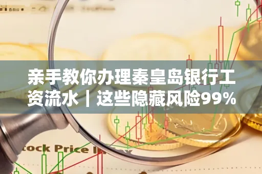 亲手教你办理秦皇岛银行工资流水|这些隐藏风险99%的人都忽略了