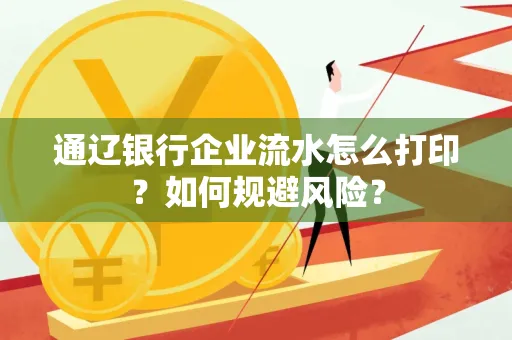 通辽银行企业流水怎么打印?如何规避风险? 通辽银行企业流水怎么打印?如何规避风险?