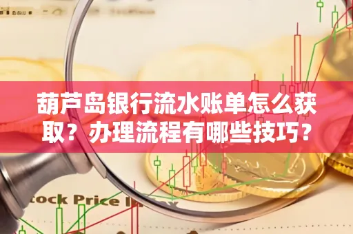 葫芦岛银行流水账单怎么获取？办理流程有哪些技巧？