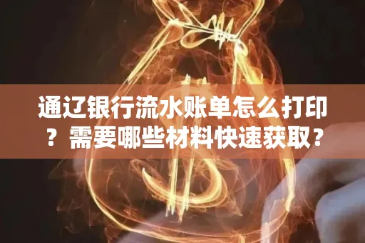 通辽银行流水账单怎么打印?需要哪些材料快速获取?