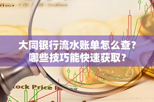 大同银行流水账单怎么查?哪些技巧能快速获取?