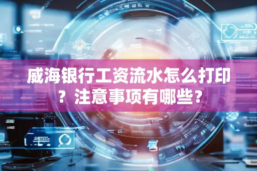 威海银行工资流水怎么打印?注意事项有哪些?
