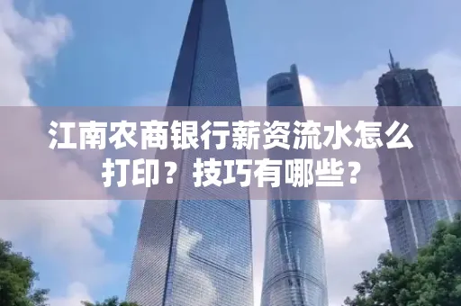 江南农商银行薪资流水怎么打印?技巧有哪些?