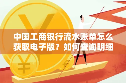 中国工商银行流水账单怎么获取电子版?如何查询明细技巧?
