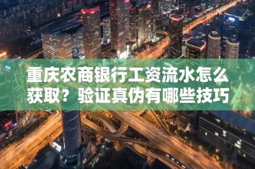 重庆农商银行工资流水怎么获取?验证真伪有哪些技巧?