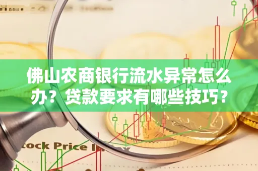 佛山农商银行流水异常怎么办?贷款要求有哪些技巧?