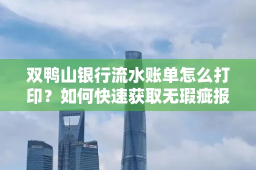 双鸭山银行流水账单怎么打印?如何快速获取无瑕疵报告?