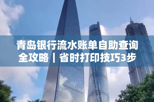 青岛银行流水账单自助查询全攻略|省时打印技巧3步搞定