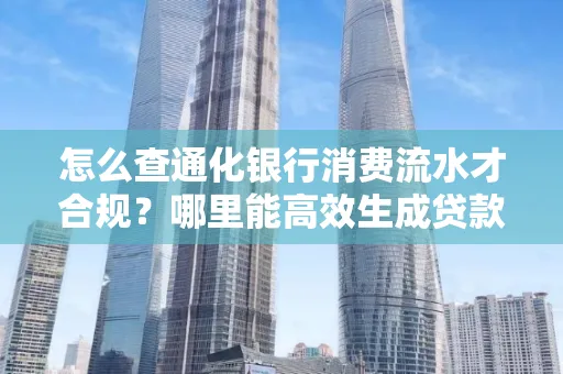 怎么查通化银行消费流水才合规?哪里能高效生成贷款所需明细?