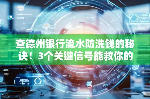 查德州银行流水防洗钱的秘诀!3个关键信号能救你的钱包(附实战技巧)