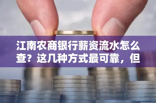 江南农商银行薪资流水怎么查?这几种方式最可靠,但要当心这些隐患!