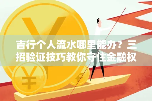 吉行个人流水哪里能办?三招验证技巧教你守住金融权益