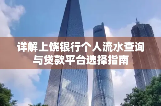 详解上饶银行个人流水查询与贷款平台选择指南
