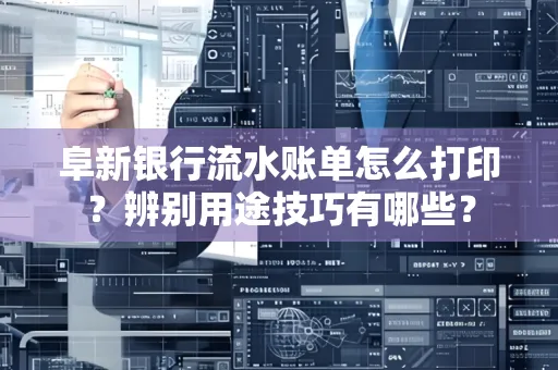 阜新银行流水账单怎么打印?辨别用途技巧有哪些?