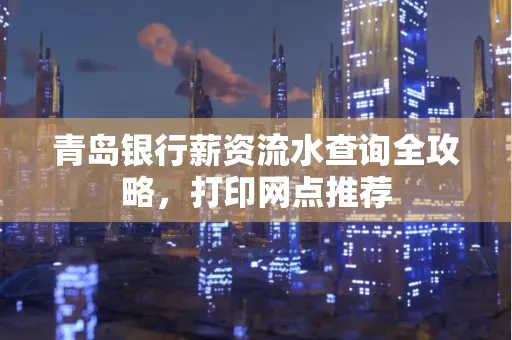 青岛银行薪资流水查询全攻略,打印网点推荐