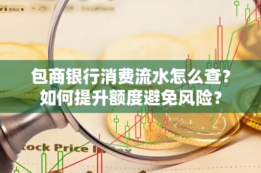 包商银行消费流水怎么查?如何提升额度避免风险?