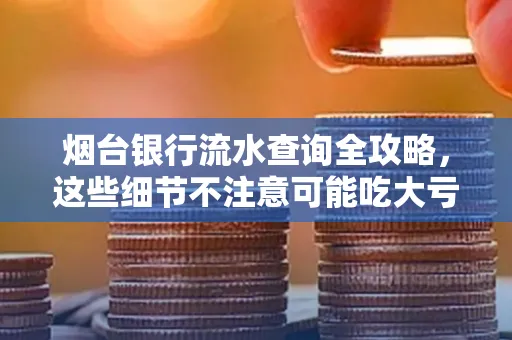 烟台银行流水查询全攻略,这些细节不注意可能吃大亏