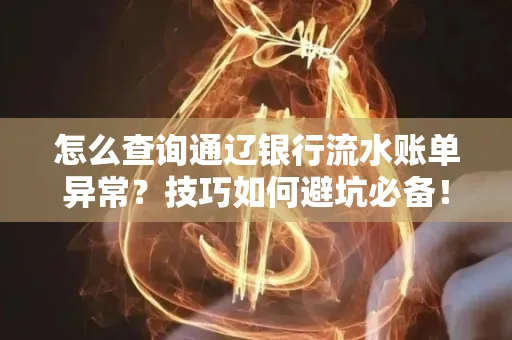 怎么查询通辽银行流水账单异常?技巧如何避坑必备!