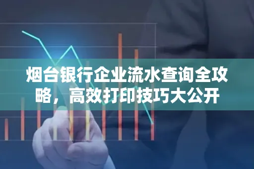 烟台银行企业流水查询全攻略,高效打印技巧大公开