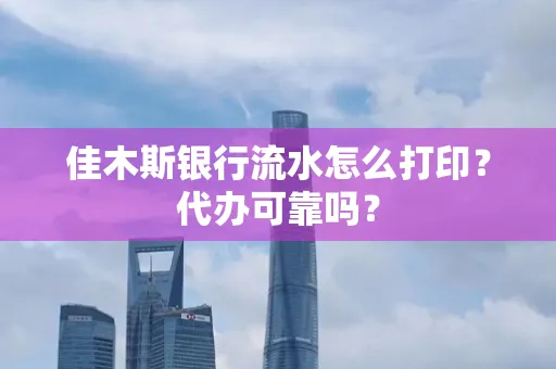 佳木斯银行流水怎么打印?代办可靠吗?