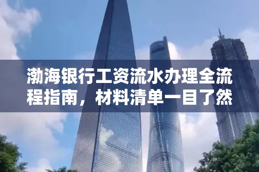 渤海银行工资流水办理全流程指南,材料清单一目了然