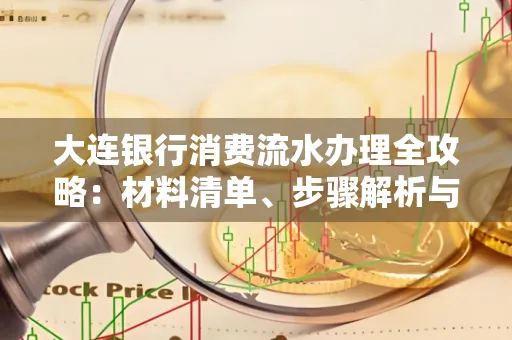 大连银行消费流水办理全攻略:材料清单、步骤解析与避坑指南