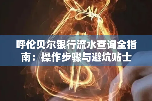 呼伦贝尔银行流水查询全指南:操作步骤与避坑贴士