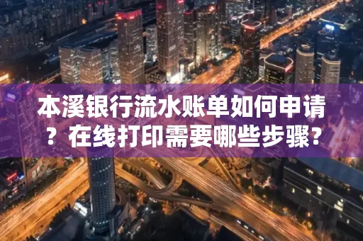 本溪银行流水账单如何申请?在线打印需要哪些步骤?