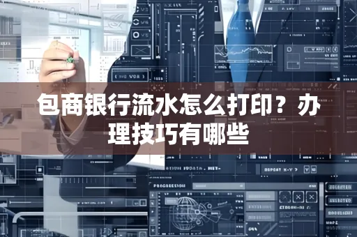 包商银行流水怎么打印?办理技巧有哪些
