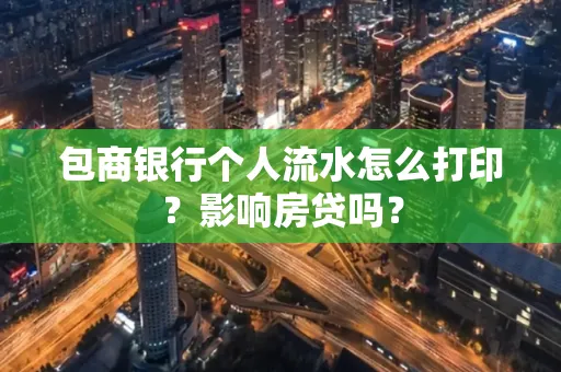 包商银行个人流水怎么打印?影响房贷吗?