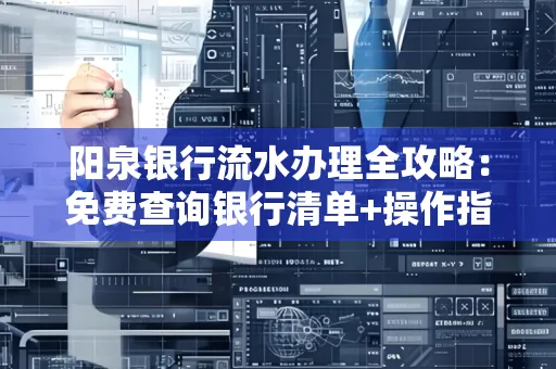 阳泉银行流水办理全攻略:免费查询银行清单+操作指南