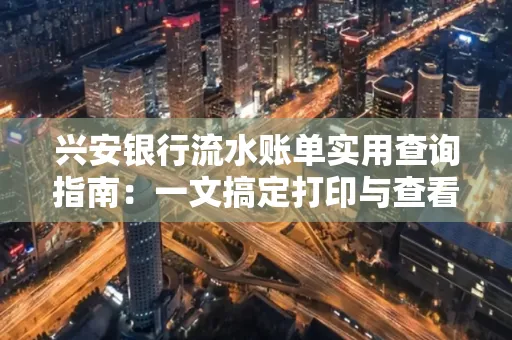 兴安银行流水账单实用查询指南:一文搞定打印与查看